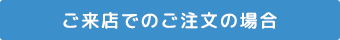 ご来店でのご注文の場合