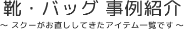 靴・バッグ 事例紹介 スクーがお直ししてきたアイテム一覧です