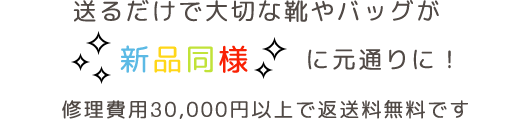 送るだけで大切な靴やバッグが新品同様に元通りに！修理費用20,000円以上で返送料無料です