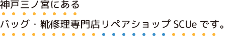 神戸三ノ宮にあるバッグ・靴修理専門店リペアショップSCUeです。