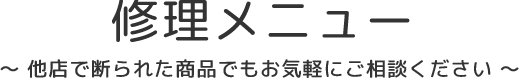 修理メニュー　他店で断られた商品でもお気軽にご連絡ください。