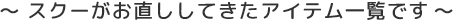SCUeがお直ししてきたアイテムの一覧です。